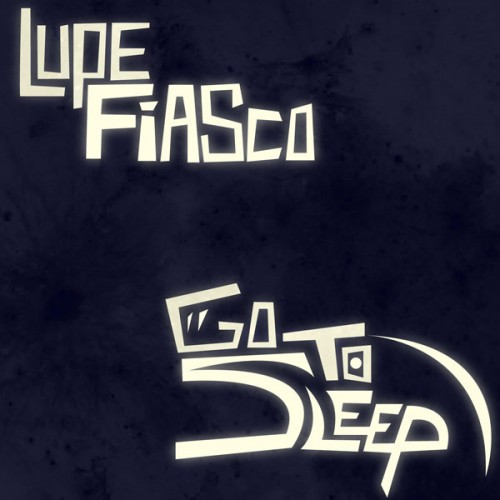 lupe fiasco - go to sleep lupe fiasco go to sleep MUSIC: Lupe Fiasco – Go To Sleep